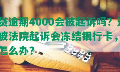 你我贷逾期4000会被起诉吗？逾期后被法院起诉会冻结银行卡，真还不上怎么办？