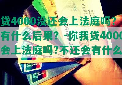 你我贷4000没还会上法庭吗？不还会有什么后果？-你我贷4000没还会上法庭吗?不还会有什么后果吗