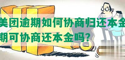 贵州美团逾期如何协商归还本金：美团逾期可协商还本金吗？