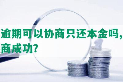 美团逾期可以协商只还本金吗,多久能协商成功？