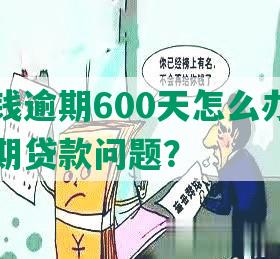 美团借钱逾期600天怎么办？如何处理逾期贷款问题？