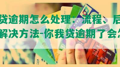 你我贷逾期怎么处理：流程、后果及最快解决方法-你我贷逾期了会怎么样?