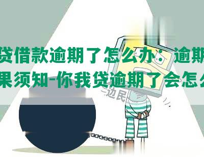 你我贷借款逾期了怎么办：逾期处理与后果须知-你我贷逾期了会怎么样?