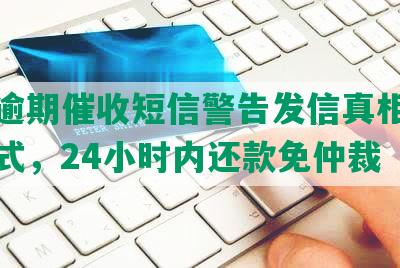 美团逾期催收短信警告发信真相与处理方式，24小时内还款免仲裁