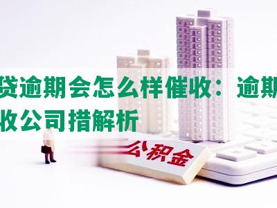 微粒贷逾期会怎么样催收：逾期影响与催收公司措解析