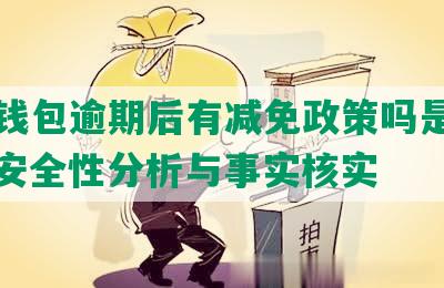 小花钱包逾期后有减免政策吗是真的吗：安全性分析与事实核实