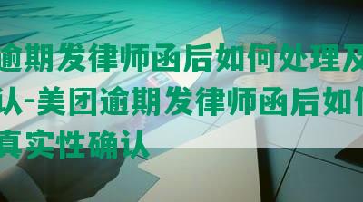 美团逾期发律师函后如何处理及真实性确认-美团逾期发律师函后如何处理及真实性确认