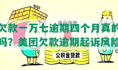 美团欠款一万七逾期四个月真的会被起诉吗？美团欠款逾期起诉风险解析