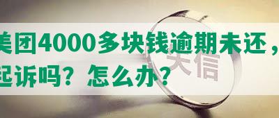 欠美团4000多块钱逾期未还，会被起诉吗？怎么办？