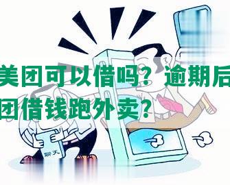 有逾期美团可以借吗？逾期后能否继续在美团借钱跑外卖？