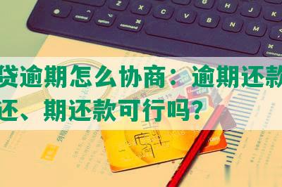 你我贷逾期怎么协商：逾期还款、本金偿还、期还款可行吗？