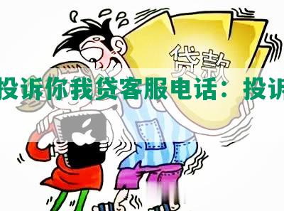 如何投诉你我贷客服电话：投诉电话指南