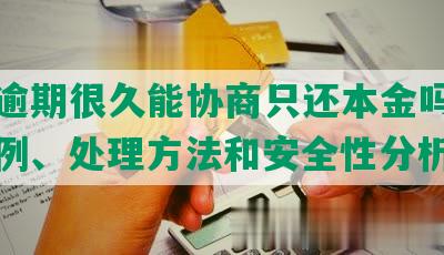 借呗逾期很久能协商只还本金吗？成功案例、处理方法和安全性分析