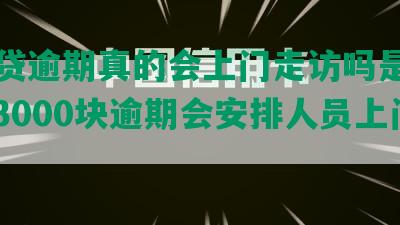 你我贷逾期真的会上门走访吗是真的吗：3000块逾期会安排人员上门吗？