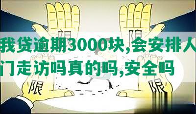 你我贷逾期3000块,会安排人员上门走访吗真的吗,安全吗