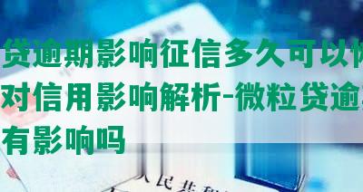 微粒贷逾期影响征信多久可以恢复，逾期对信用影响解析-微粒贷逾期对征信有影响吗