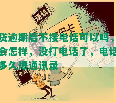 微粒贷逾期后不接电话可以吗，逾期不接会怎样，没打电话了，电话从来不接多久爆通讯录