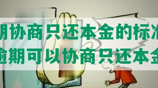 美团逾期协商只还本金的标准是什么？美团逾期可以协商只还本金吗？