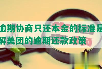 美团逾期协商只还本金的标准是多少？了解美团的逾期还款政策