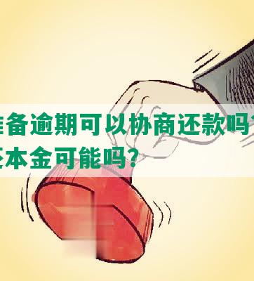 美团准备逾期可以协商还款吗？多久？只还本金可能吗？