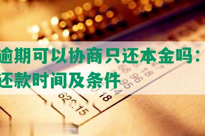 美团逾期可以协商只还本金吗：逾期协商还款时间及条件