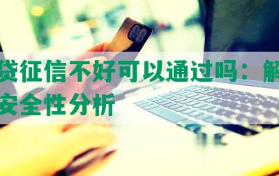 微粒贷征信不好可以通过吗：解决方法与安全性分析