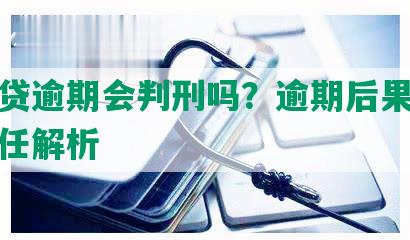 微粒贷逾期会判刑吗？逾期后果及法律责任解析