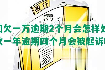 美团欠一万逾期2个月会怎样处罚,欠款一年逾期四个月会被起诉吗？