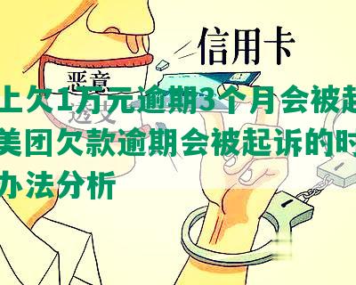 美团上欠1万元逾期3个月会被起诉吗？美团欠款逾期会被起诉的时限与解决办法分析