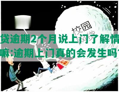 你我贷逾期2个月说上门了解情况是真的嘛:逾期上门真的会发生吗？