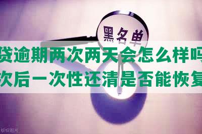 微粒贷逾期两次两天会怎么样吗，逾期两次后一次性还清是否能恢复额度