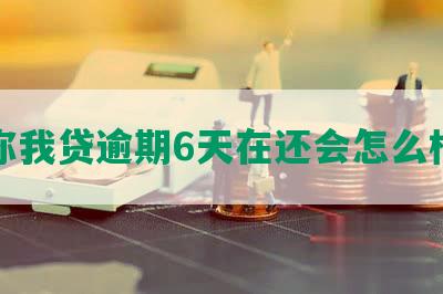 你我贷逾期6天在还会怎么样