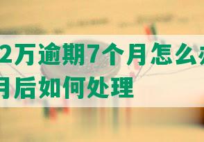 微粒贷2万逾期7个月怎么办呢 逾期6个月后如何处理