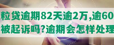 微粒贷逾期82天逾2万,逾60天会被起诉吗?逾期会怎样处理?