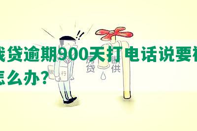 你我贷逾期900天打电话说要被起诉怎么办？