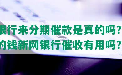 新网银行来分期催款是真的吗？来分期借的钱新网银行催收有用吗？