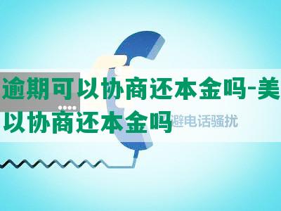 美团逾期可以协商还本金吗-美团逾期可以协商还本金吗