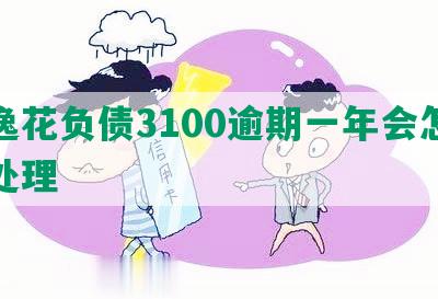 安逸花负债3100逾期一年会怎么样处理