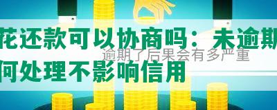 安逸花还款可以协商吗：未逾期情况下如何处理不影响信用