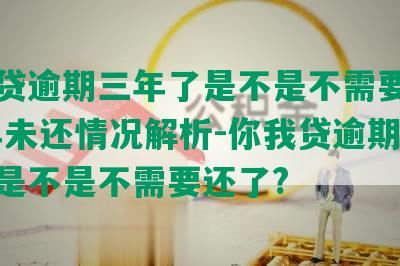 你我贷逾期三年了是不是不需要还了:三年未还情况解析-你我贷逾期三年了是不是不需要还了?