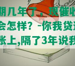 你我贷逾期几年了，现催收协商还本金，不还会怎样？-你我贷逾期还款还到催收账上,隔了3年说我欠款没有结清