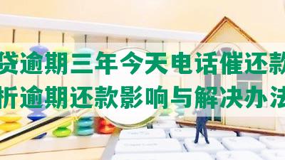 你我贷逾期三年今天电话催还款：全面解析逾期还款影响与解决办法