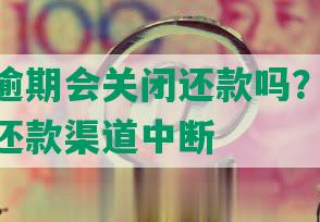 来分期逾期会关闭还款吗？10天逾期或致还款渠道中断