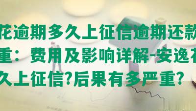 安逸花逾期多久上征信逾期还款后果很严重：费用及影响详解-安逸花逾期多久上征信?后果有多严重?