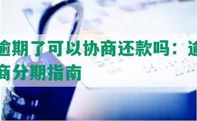 还呗逾期了可以协商还款吗：逾期后的协商分期指南