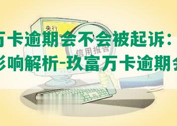 玖富万卡逾期会不会被起诉：涉诉、征信影响解析-玖富万卡逾期会被起诉吗?