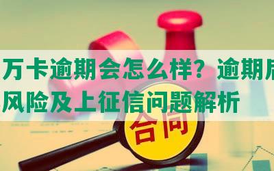 玖富万卡逾期会怎么样？逾期后果、起诉风险及上征信问题解析