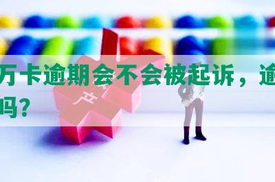 玖富万卡逾期会不会被起诉，逾期上征信吗？