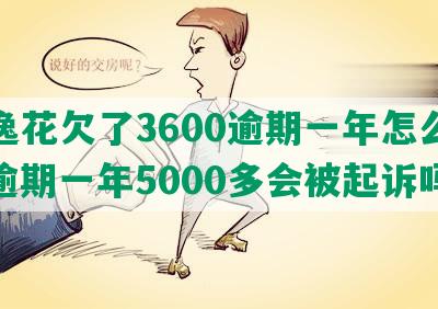 安逸花欠了3600逾期一年怎么办？逾期一年5000多会被起诉吗？