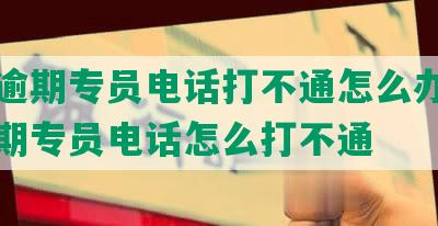 美团逾期专员电话打不通怎么办？美团逾期专员电话怎么打不通